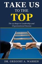 Take Us to the Top: The 25 Steps to Leadership and Organizational Success