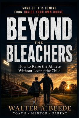 Beyond The Bleachers-Encouraging Success Without Stress, A Parents Toolkit - Walter A Beede - cover