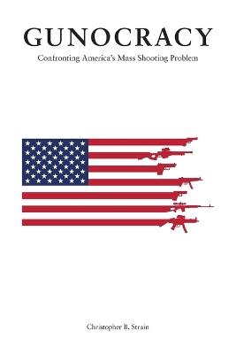 Gunocracy: Confronting America's Mass Shooting Problem - Christopher B Strain - cover