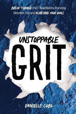 Unstoppable Grit: Break Through the 7 Roadblocks Standing Between You and Achieving Your Goals - Danielle Cobo - cover
