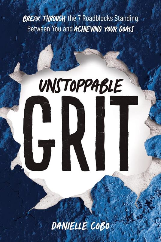 Unstoppable Grit: Break Through the 7 Roadblocks Standing Between You and Achieving Your Goals