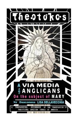 Theotokos: A Via Media for Anglicans on the Subject of Mary: A Via Media for Anglicans on the Subject of Mary - Lisa Dellavecchia - cover