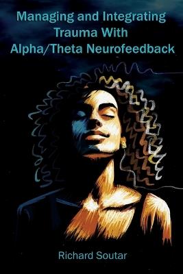 Managing and Integrating Trauma With Alpha/Theta Neurofeedback - Richard Soutar - cover