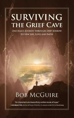 Surviving the Grief Cave: One Man's Journey Through Deep Sorrow to New Life, Love and Faith - Bob McGuire - cover