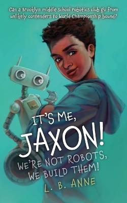 It's Me, Jaxon! We're Not Robots, We Build Them! - L B Anne - cover