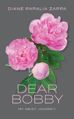 Dear Bobby: My Grief Journey - Diane Papalia Zappa - cover