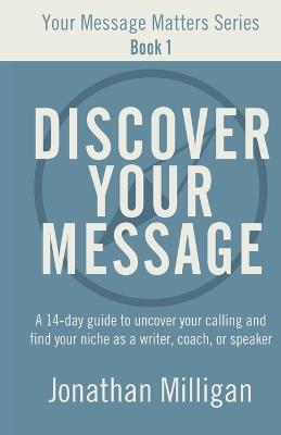 Discover Your Message: A 14-Day Guide to Uncover Your Calling and Find Your Niche as a Writer, Coach, or Speaker - Jonathan Milligan - cover