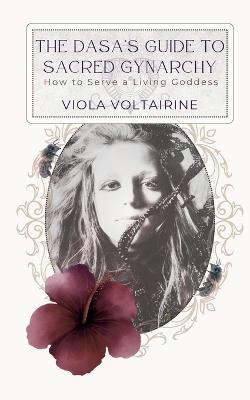 The Dasa's Guide to Sacred Gynarchy: How to Serve a Living Goddess - Viola Voltairine - cover