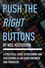 Push the Right Buttons: A Practical Guide to Becoming and Succeeding as an Audio Engineer and Producer