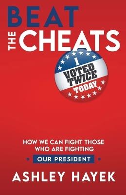 Beat the Cheats! How We Can Fight Those Who Are Fighting Our President - Ashley Hayek - cover