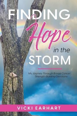 Finding Hope in the Storm: My Journey Through Breast Cancer . . . Strength-Building Devotions - Vicki Earhart - cover