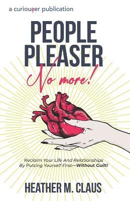 People Pleaser No More!: Reclaim Your Life And Relationships By Putting Yourself First-Without Guilt! - Heather Claus - cover