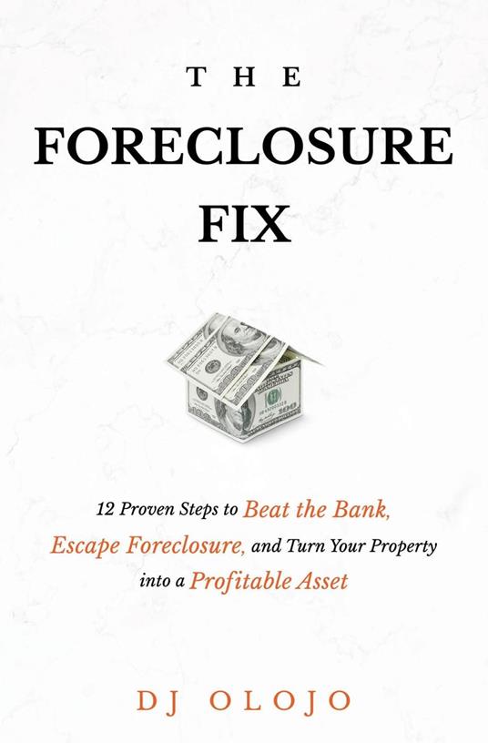 The Foreclosure Fix: 12 Proven Steps to Beat the Bank, Escape Foreclosure, and Turn Your Property into a Profitable Asset