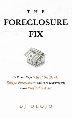 The Foreclosure Fix: 12 Proven Steps to Beat the Bank, Escape Foreclosure, and Turn Your Property into a Profitable Asset - Dj Olojo - cover