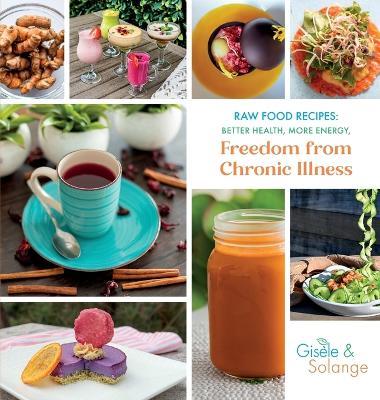 Raw Food Recipes: Better Health, More Energy, and Freedom from Chronic Illness - Gisèle Adechian,Solange Adechian - cover