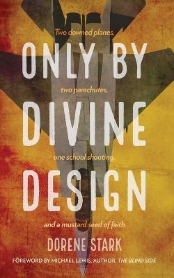 Only By Divine Design: Two downed planes, two parachutes, one school shooting, and a mustard seed of faith - Dorene Stark - cover