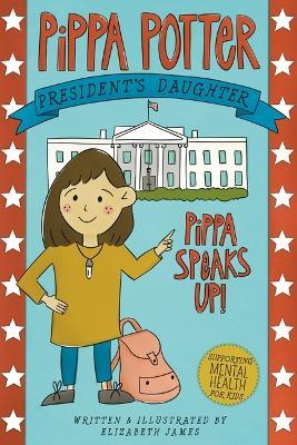 Pippa Speaks Up!: A Heartwarming, Illustrated White House Adventure Supporting Kids' Mental Health with Empowering Anxiety-Management Strategies for Girls Ages 8-12 - Elizabeth James - cover