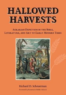 Hallowed Harvests: Agrarian Depiction in the Bible, Literature, and Art to Early Modern Times - Richard D Scheuerman - cover