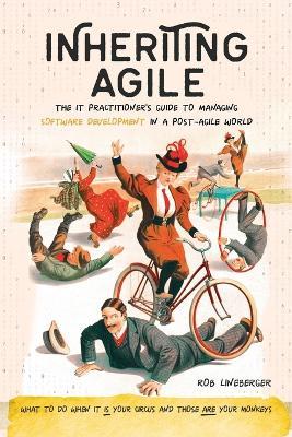 Inheriting Agile: The IT Practitioner's Guide to Managing Software Development in a Post-Agile World - Rob Lineberger - cover