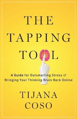The Tapping Tool: A Guide for Outsmarting Stress & Bringing Your Thinking Brain Back Online - Tijana Coso - cover