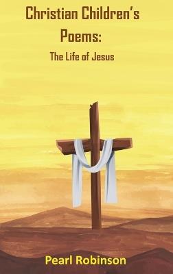 Christian Children's Poems: The Life of Jesus - Pearl Robinson - cover