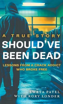 Should've Been Dead: Lessons from a Crack Addict Who Broke Free - Sweta Patel,Rory Londer - cover