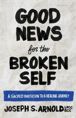 Good News for the Broken Self - Joseph S Arnold - cover