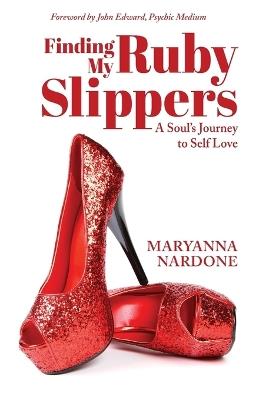 Finding My Ruby Slippers: A Soul's Journey to Self Love - Maryanna Nardone - cover