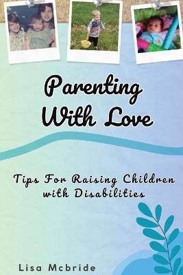 Parenting With Love: Tips for Raising Children with Disabilities - Lisa McBride - cover