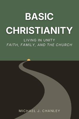 Basic Christianity: Living in Unity: Faith, Family, and the Church - Michael J Chanley - cover
