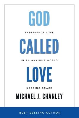 God Called Love: Experience Love In An Anxious World Needing Grace - Michael J Chanley - cover