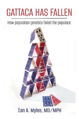 Gattaca Has Fallen: How Population Genetics Failed the Populace - Ian A Myles MD/Mph - cover