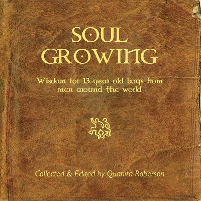 Soul Growing: Wisdom for 13 year old boys from men around the world - Quanita Roberson - cover