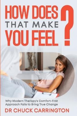 How Does That Make You Feel?: Why Modern Therapy's Comfort-First Approach Fails to Bring True Change - Chuck Carrington - cover
