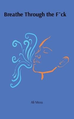 Breathe Through the F^ck - Ali Moss - cover