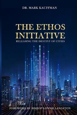 The Ethos Initiative: Releasing The Destiny of Cities - Mark E Kauffman - cover