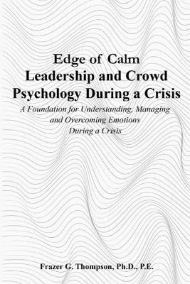 Edge of Calm Leadership and Crowd Psychology During a Crisis: A Foundation for Understanding, Managing, and Overcoming Emotions During a Crisis - Frazer G Thompson - cover