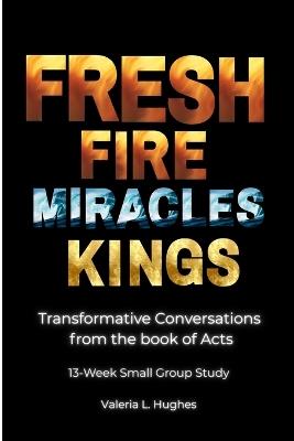 Fresh Fire, Miracles & Kings: Transformative Conversations from the book of Acts - Valeria L Hughes - cover