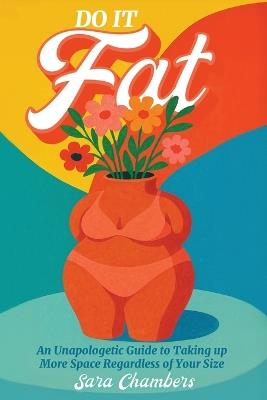 Do It Fat: An Unapologetic Guide to Taking up More Space Regardless of Your Size - Sara Chambers - cover