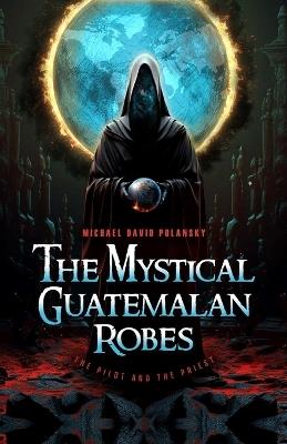 The Mystical Guatemalan Robes: The Pilot and the Priest - Michael David Polansky - cover
