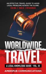 Worldwide Travel : A Legal Knowledge Guide.An Effective Travel Guide to Avoid Legal Problems in Countries Across the Globe: China, India, Myanmar Vol. III