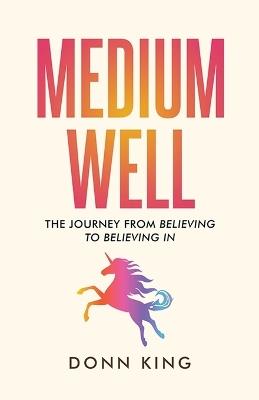Medium Well: The Journey from Believing to Believing In - Donn King - cover