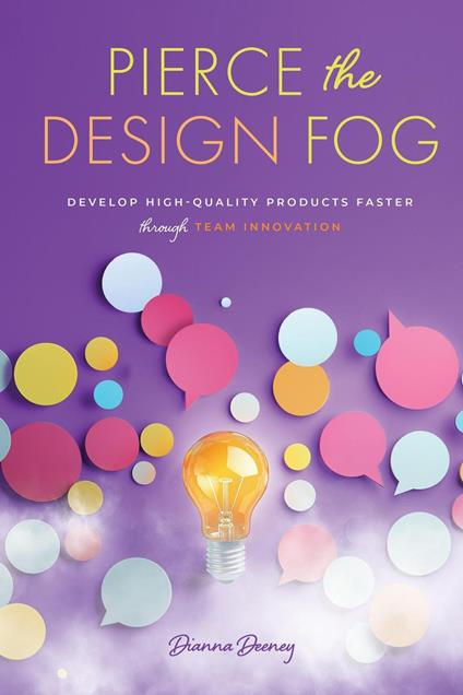 Pierce the Design Fog: Develop High-Quality Products Faster Through Team Innovation