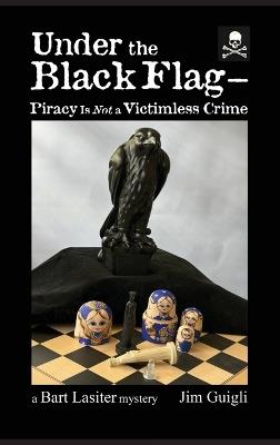Under the Black Flag - Piracy Is Not a Victimless Crime - Jim Guigli - cover