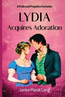 Lydia Acquires Adoration: A Pride and Prejudice Variation - Jaime Marie Lang - cover