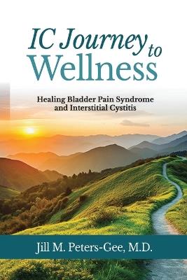 IC Journey to Wellness: Healing Bladder Pain Syndrome and Interstitial Cystitis - Jill M Peters-Gee - cover