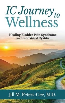 IC Journey to Wellness: Healing Bladder Pain Syndrome and Interstitial Cystitis - Jill M Peters-Gee - cover