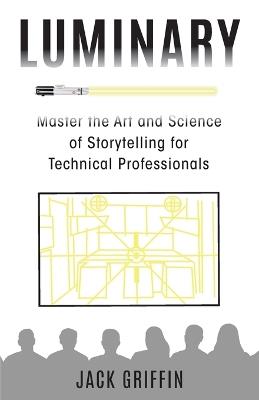 Luminary: Master the Art and Science of Storytelling for Technical Professionals - Jack Griffin - cover