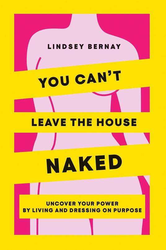 You Can't Leave the House Naked: Uncover Your Power by Living and Dressing on Purpose