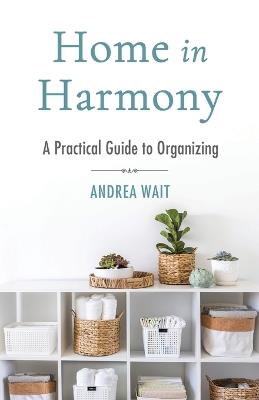 Home in Harmony: A Practical Guide to Organizing - Andrea Wait - cover